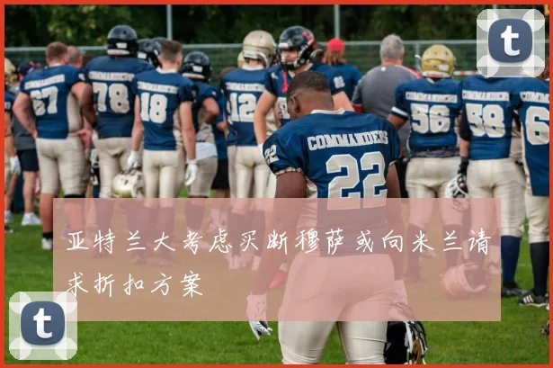 亚特兰大考虑买断穆萨或向米兰请求折扣方案