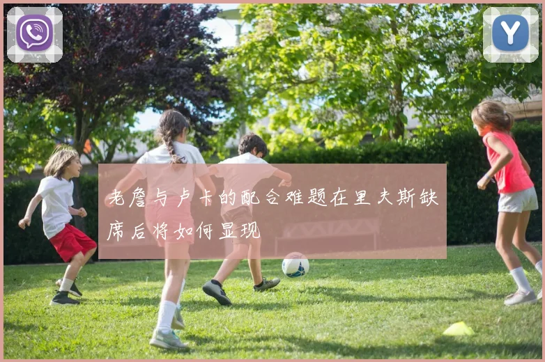 老詹与卢卡的配合难题在里夫斯缺席后将如何显现