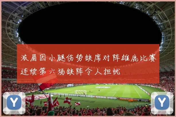 浓眉因小腿伤势缺席对阵雄鹿比赛连续第六场缺阵令人担忧