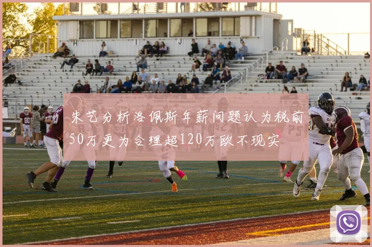 朱艺分析洛佩斯年薪问题认为税前50万更为合理超120万欧不现实