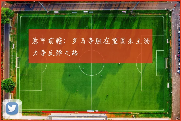 意甲前瞻：罗马争胜在望国米主场力争反弹之路