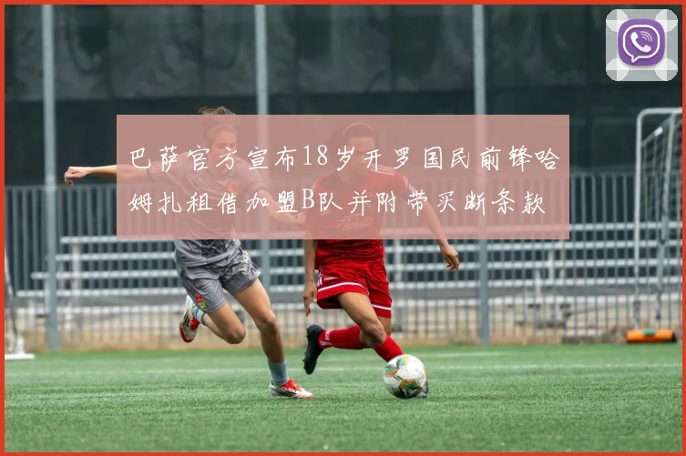 巴萨官方宣布18岁开罗国民前锋哈姆扎租借加盟B队并附带买断条款