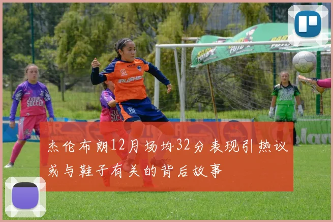 杰伦布朗12月场均32分表现引热议或与鞋子有关的背后故事
