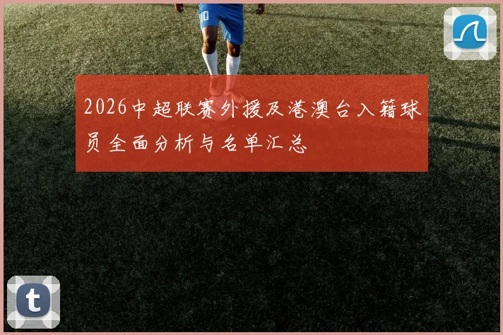 2026中超联赛外援及港澳台入籍球员全面分析与名单汇总