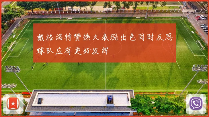 戴格诺特赞热火表现出色同时反思球队应有更好发挥