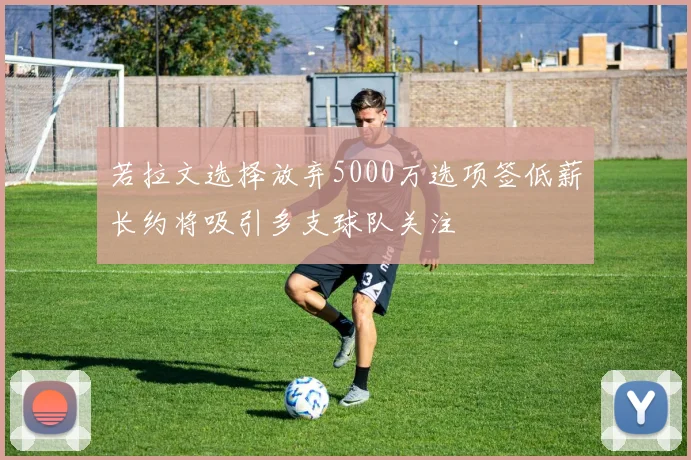 若拉文选择放弃5000万选项签低薪长约将吸引多支球队关注