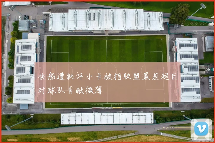 快船遭批评小卡被指联盟最差超巨对球队贡献微薄
