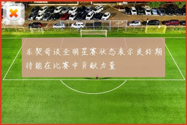 东契奇谈全明星赛状态表示良好期待能在比赛中贡献力量