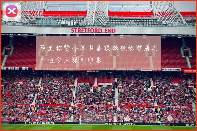萨里称赞齐沃具备顶级教练潜质其个性令人深刻印象